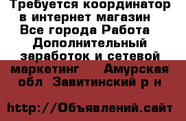 Требуется координатор в интернет-магазин - Все города Работа » Дополнительный заработок и сетевой маркетинг   . Амурская обл.,Завитинский р-н